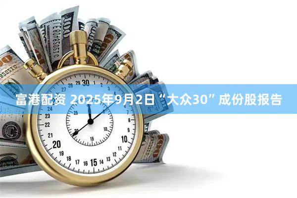 富港配资 2025年9月2日“大众30”成份股报告