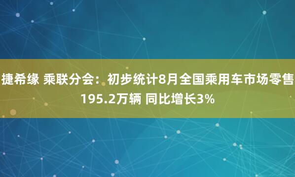 捷希缘 乘联分会：初步统计8月全国乘用车市场零售195.2万辆 同比增长3%