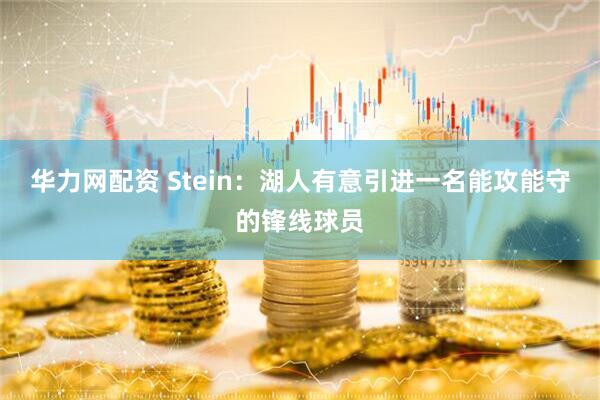华力网配资 Stein：湖人有意引进一名能攻能守的锋线球员