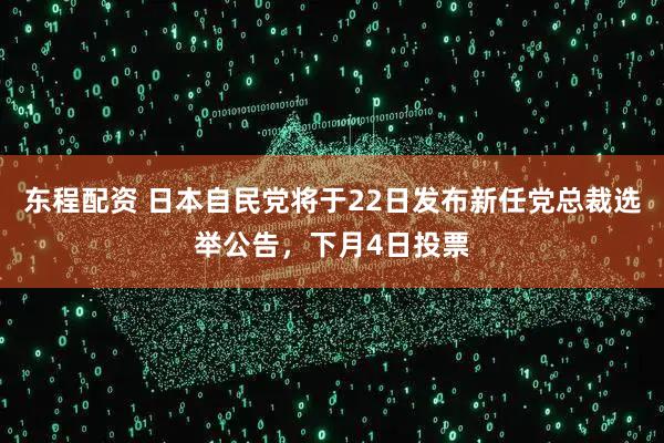 东程配资 日本自民党将于22日发布新任党总裁选举公告，下月4日投票