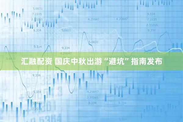 汇融配资 国庆中秋出游“避坑”指南发布