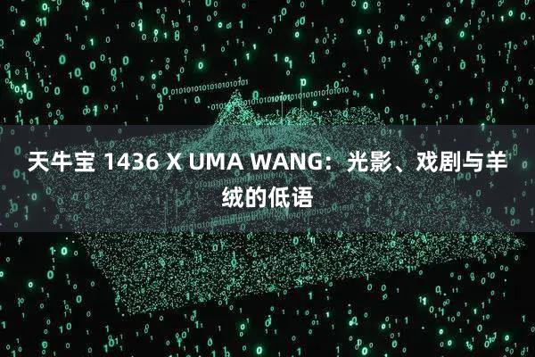 天牛宝 1436 X UMA WANG：光影、戏剧与羊绒的低语