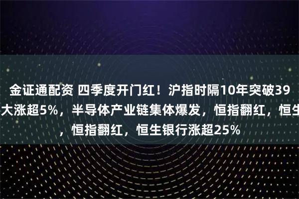 金证通配资 四季度开门红！沪指时隔10年突破3900点，科创50大涨超5%，半导体产业链集体爆发，恒指翻红，恒生银行涨超25%