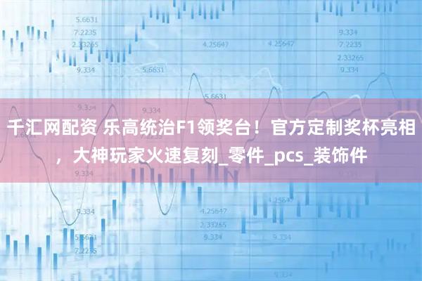 千汇网配资 乐高统治F1领奖台！官方定制奖杯亮相，大神玩家火速复刻_零件_pcs_装饰件